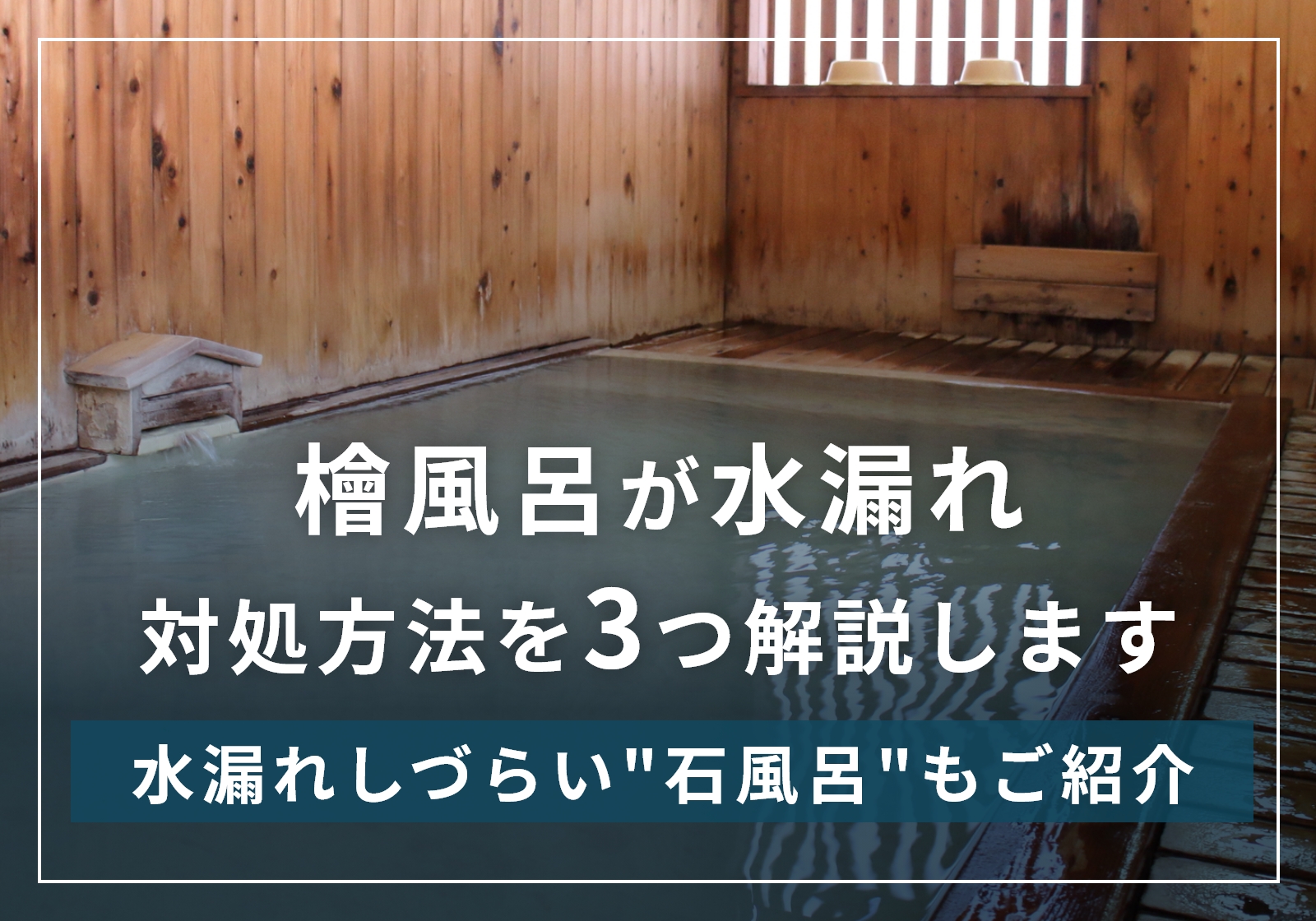 檜風呂が水漏れする原因は乾燥！自力でできる修理方法やメンテナンスが面倒な方におすすめの選択肢を紹介