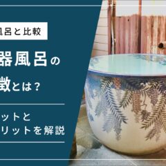 陶器風呂のデメリット・メリットを浴室部材会社が本音で解説